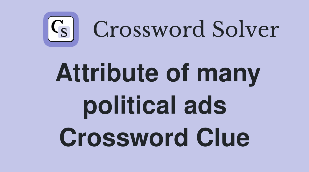 Attribute of many political ads Crossword Clue