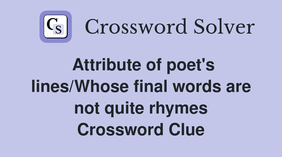 Attribute of poet's lines/Whose final words are not quite rhymes Crossword Clue