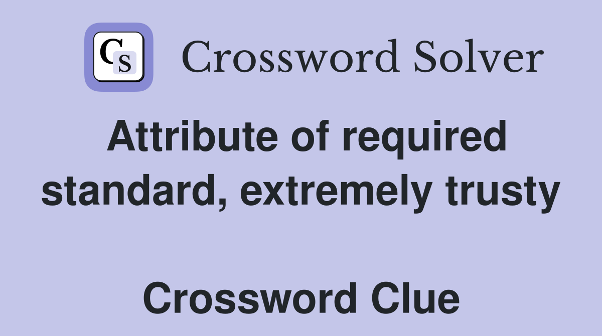 Attribute of required standard, extremely trusty  Crossword Clue