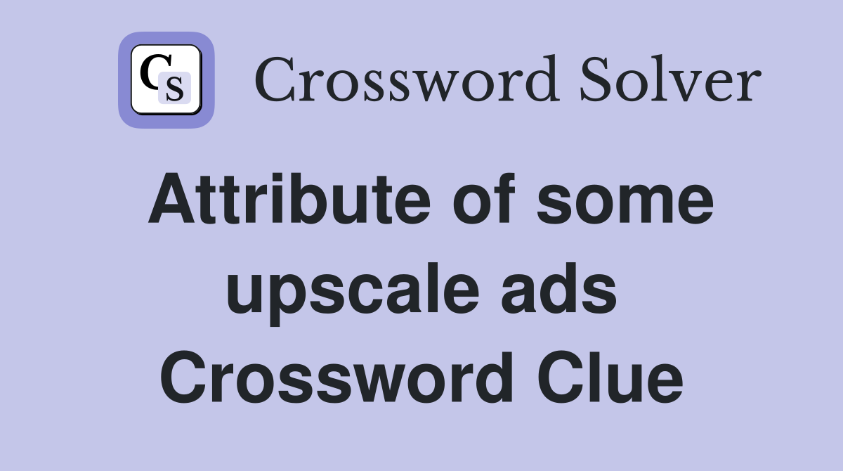 Attribute of some upscale ads Crossword Clue