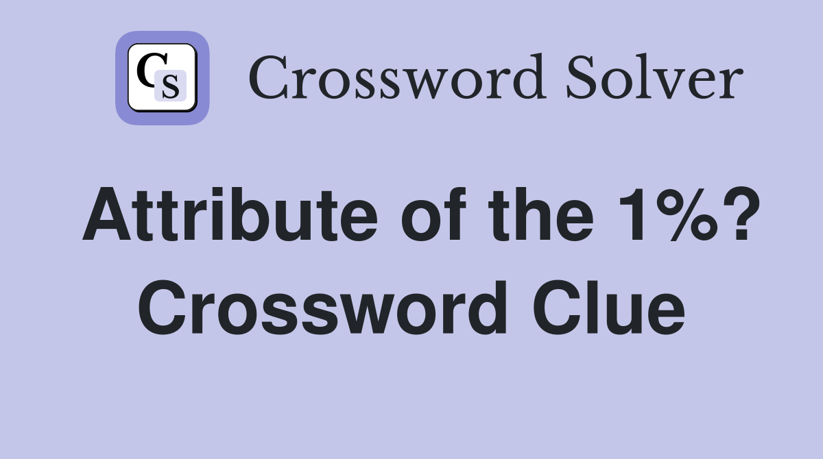 Attribute of the 1%? Crossword Clue