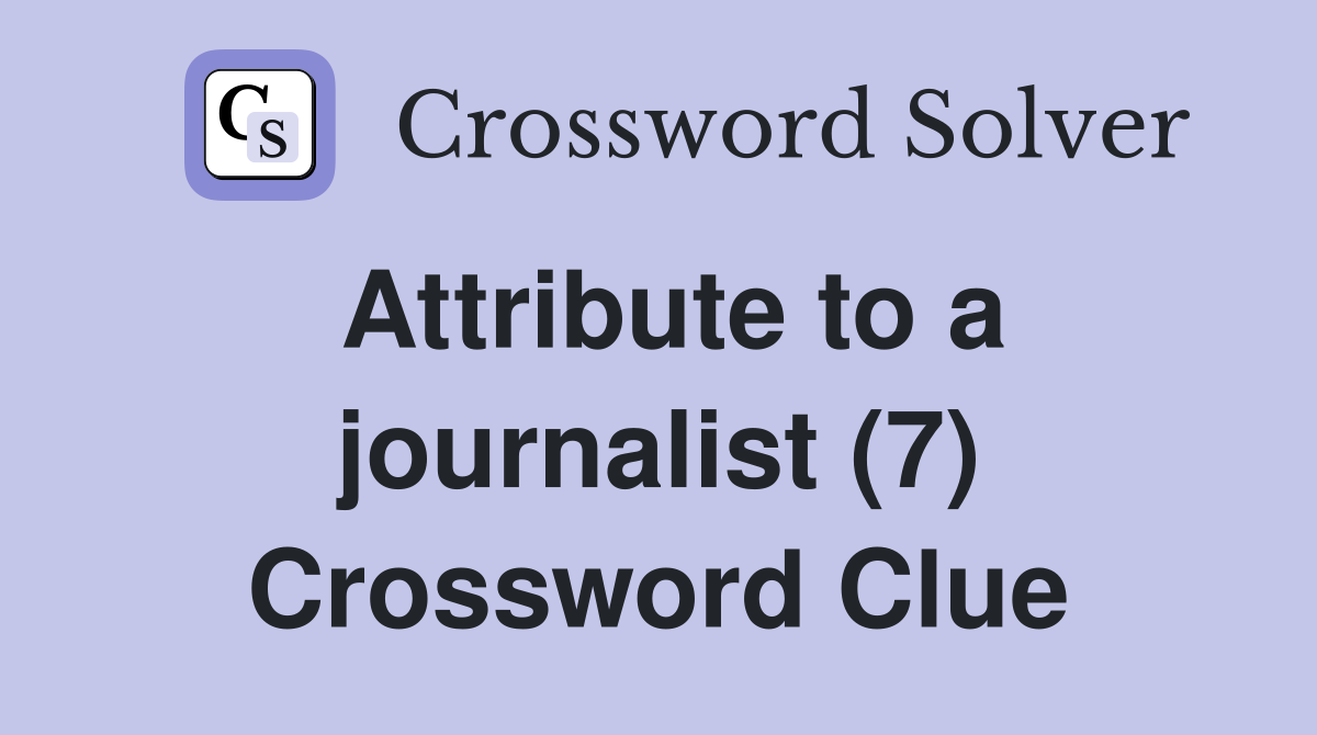 Attribute to a journalist (7) Crossword Clue Answers Crossword Solver