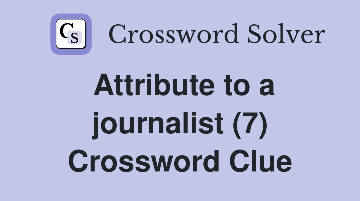 Attribute to a journalist (7) Crossword Clue
