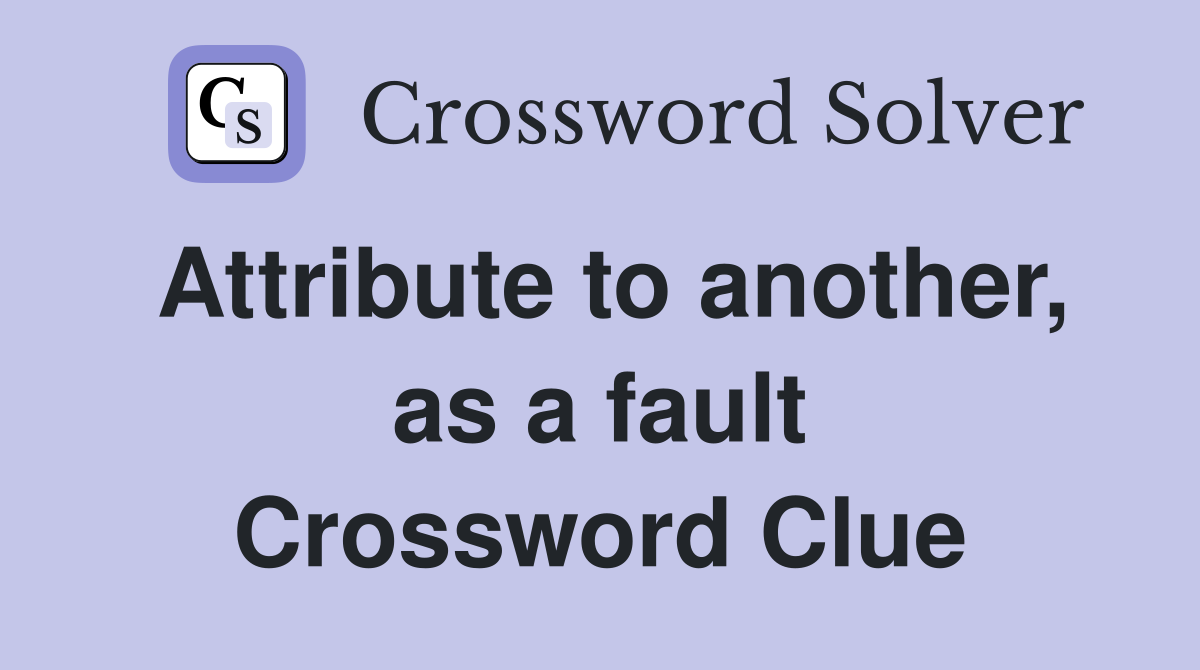 Attribute to another, as a fault Crossword Clue