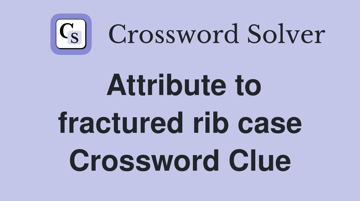Attribute to fractured rib case Crossword Clue