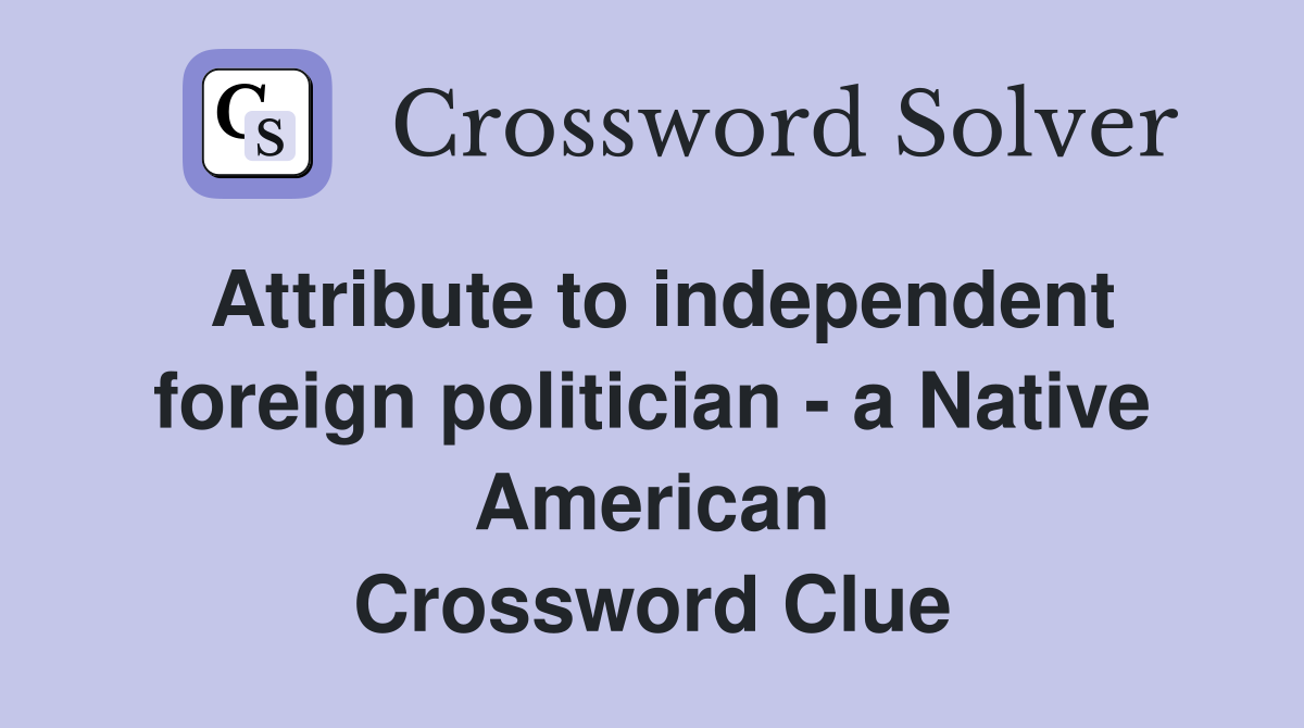 Attribute to independent foreign politician - a Native American Crossword Clue