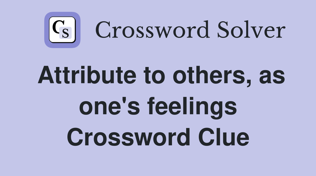 Attribute to others, as one's feelings Crossword Clue
