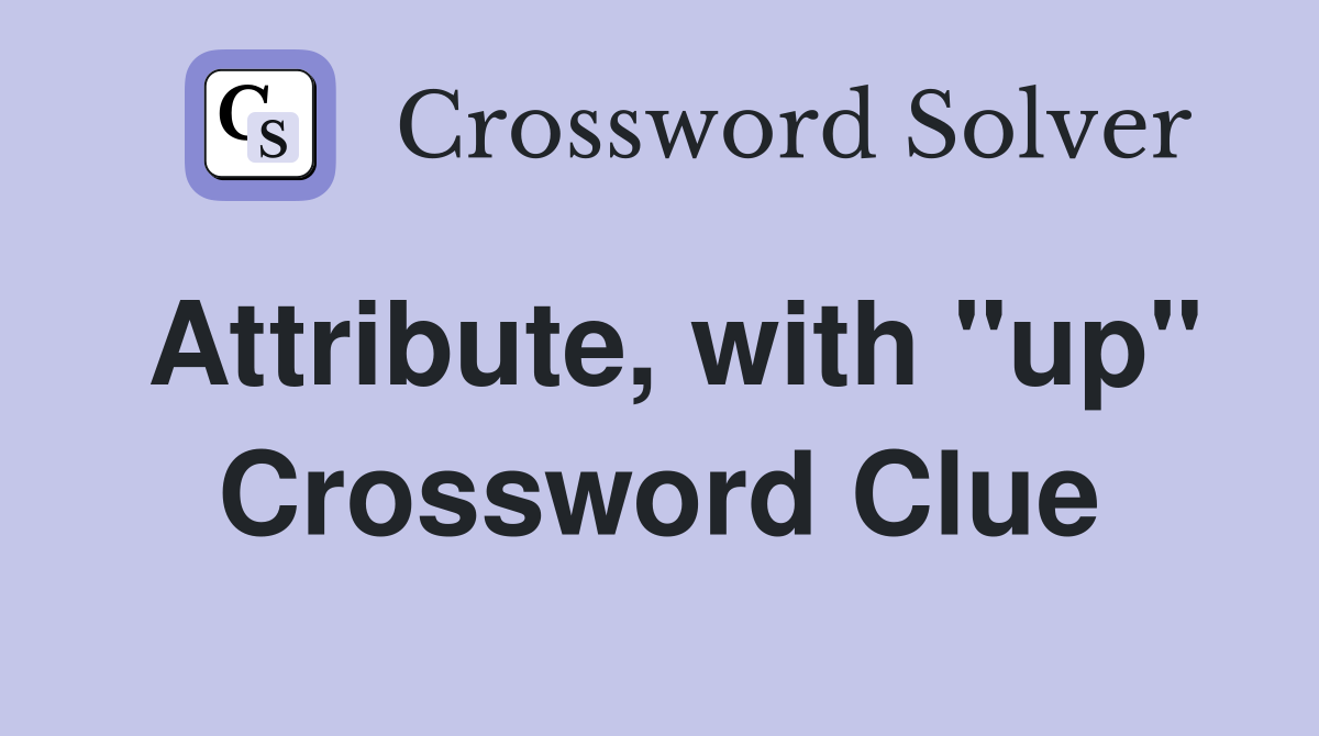 Attribute, with "up" Crossword Clue