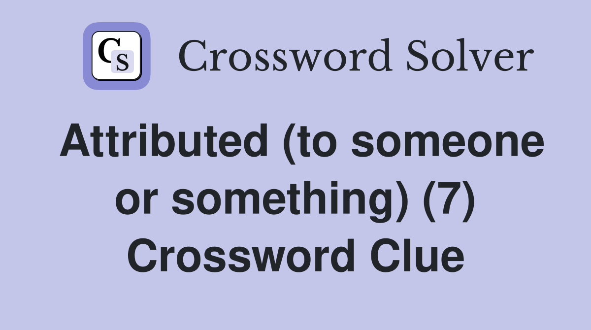 Attributed (to someone or something) (7) Crossword Clue