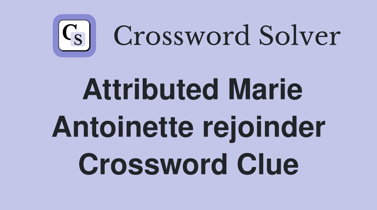 Attributed Marie Antoinette rejoinder Crossword Clue