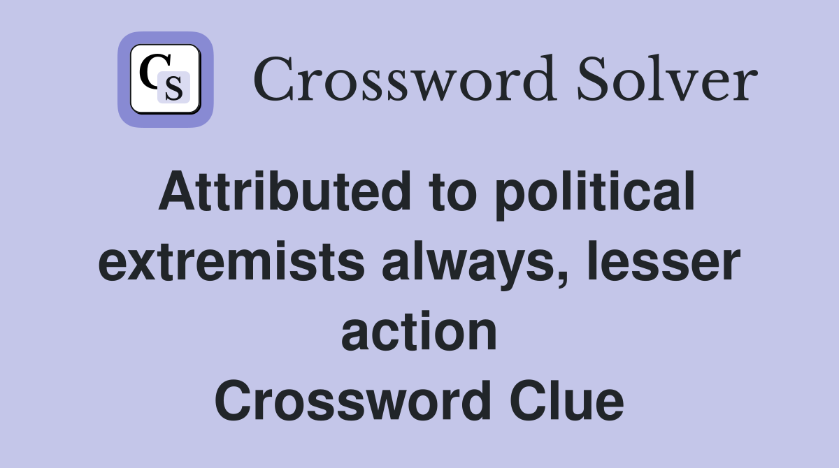 Attributed to political extremists always, lesser action Crossword Clue