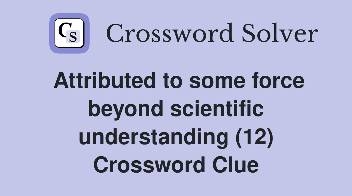 Attributed to some force beyond scientific understanding (12) Crossword Clue