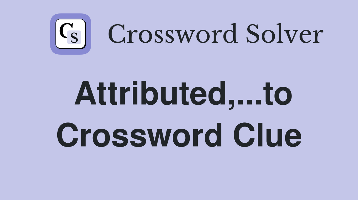 Attributed,...to Crossword Clue