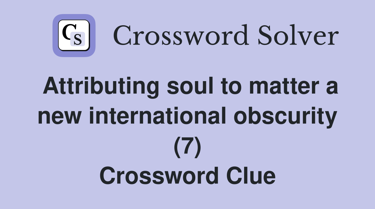 Attributing soul to matter a new international obscurity (7) Crossword Clue