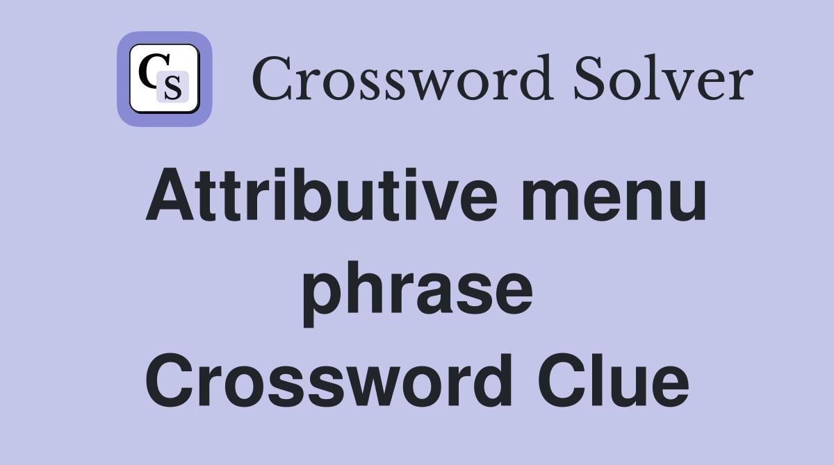 Attributive menu phrase Crossword Clue