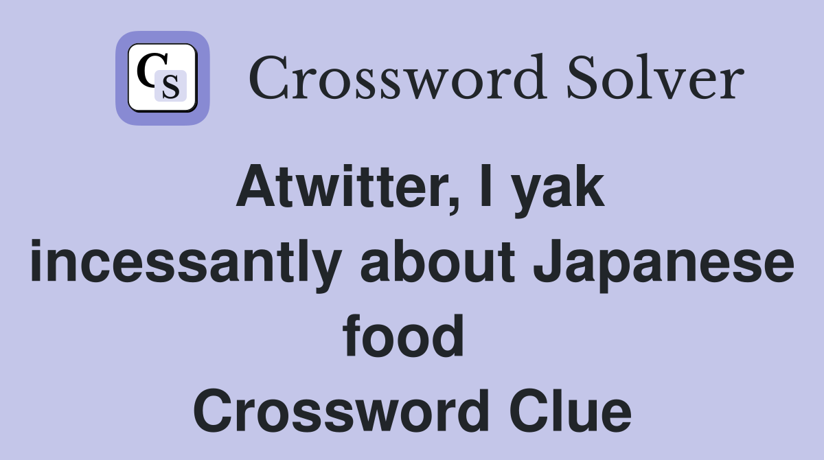 Atwitter, I yak incessantly about Japanese food  Crossword Clue