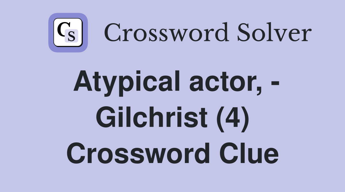 Atypical actor, - Gilchrist (4) Crossword Clue