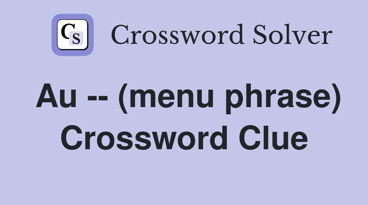 Au -- (menu phrase) Crossword Clue