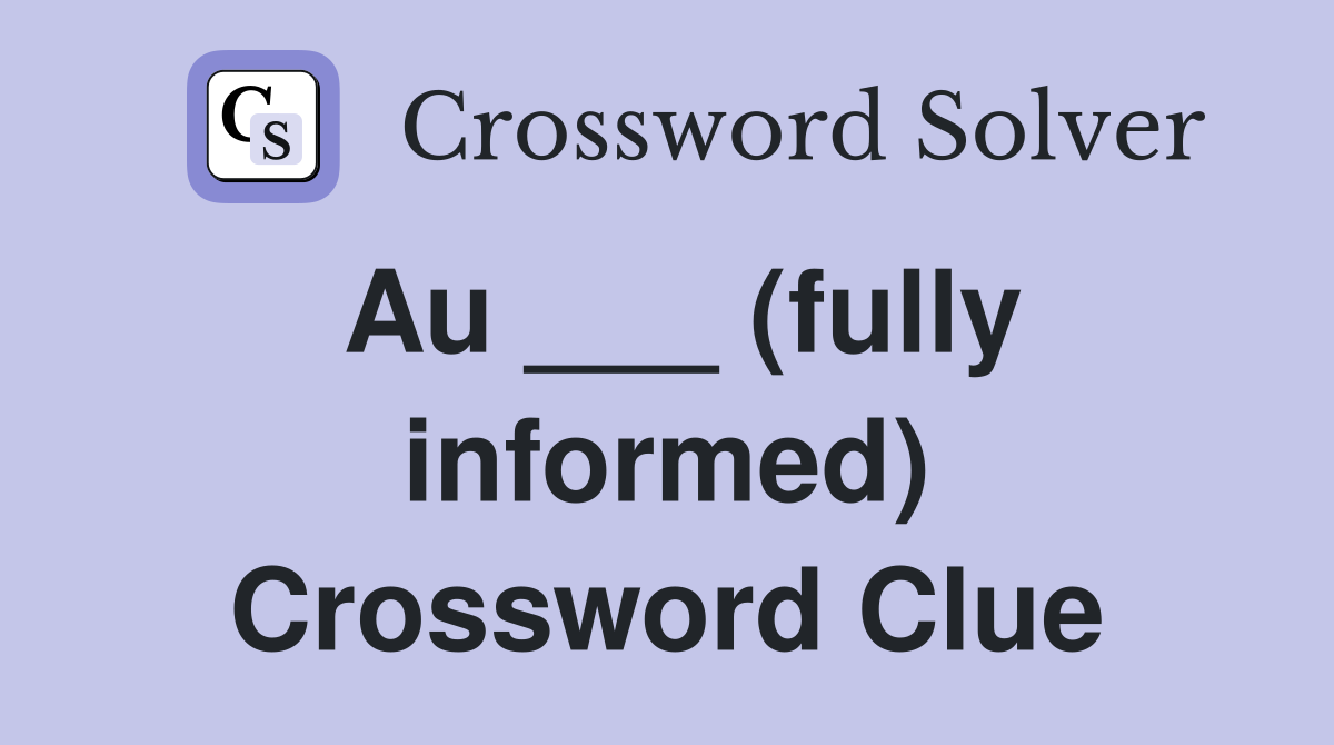 Au ___ (fully informed) Crossword Clue