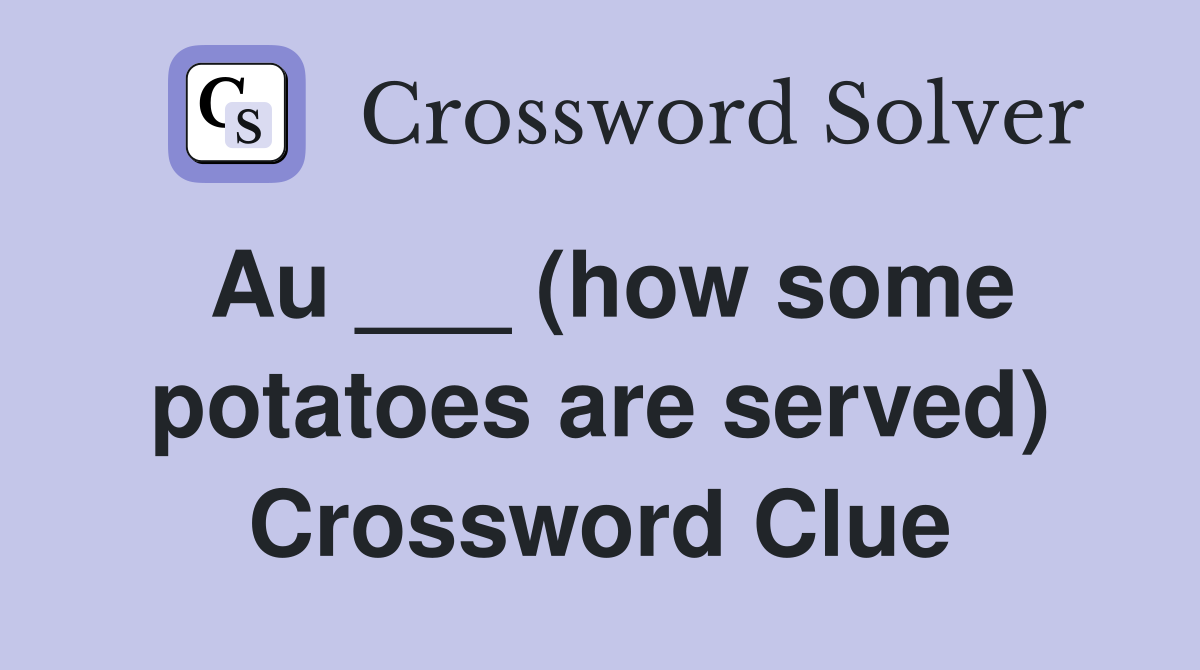 Au ___ (how some potatoes are served) Crossword Clue