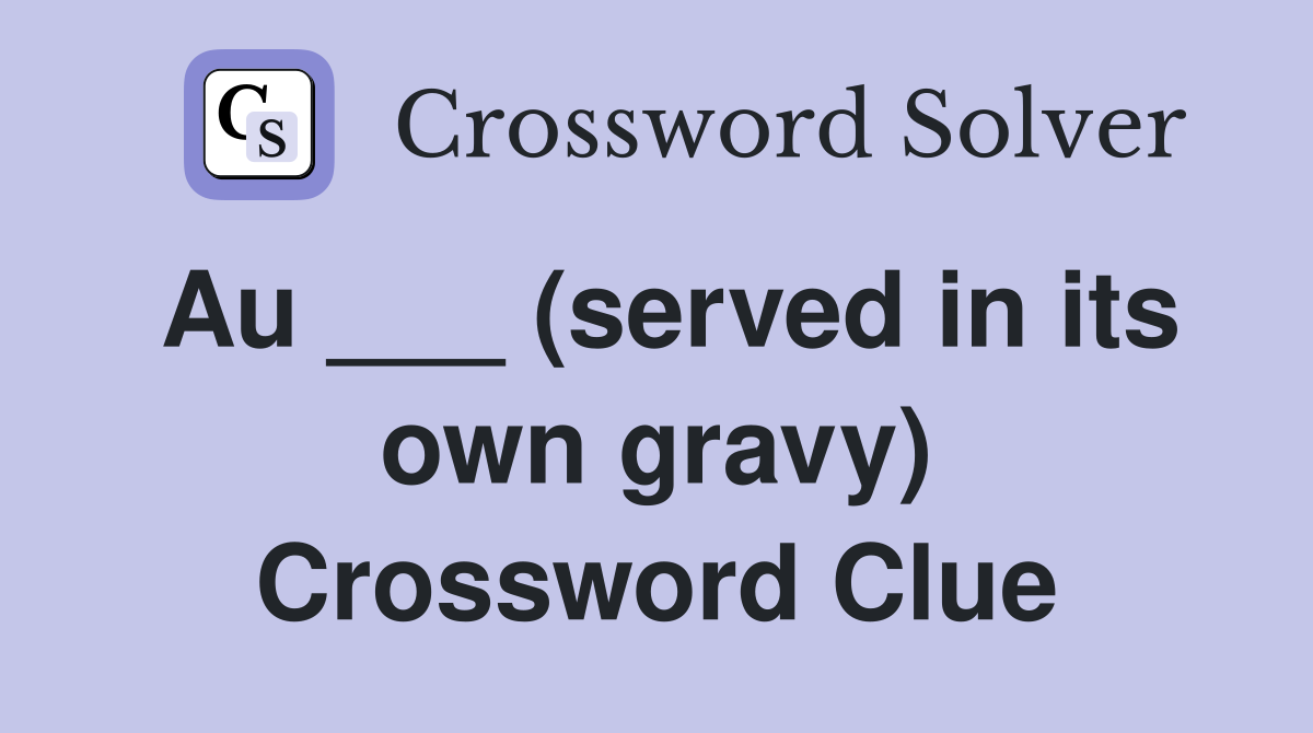 Au ___ (served in its own gravy) Crossword Clue