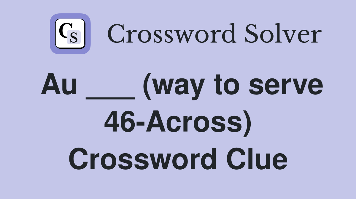 Au ___ (way to serve 46-Across) Crossword Clue
