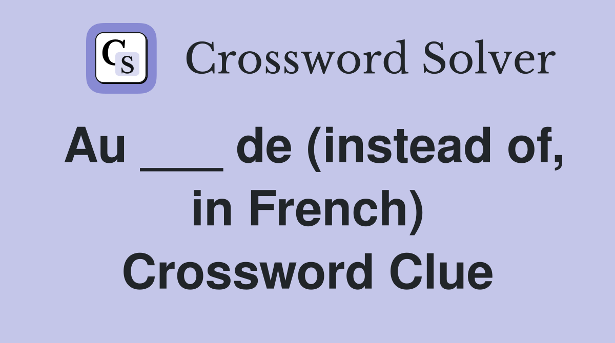 Au ___ de (instead of, in French) Crossword Clue