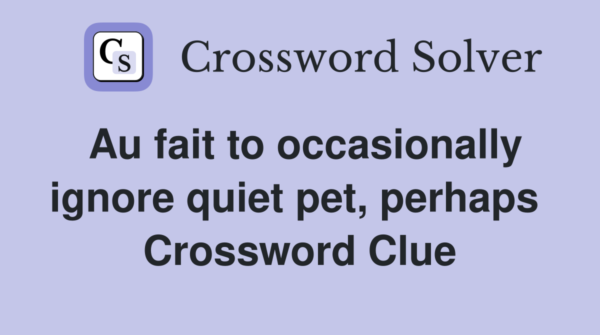 Au fait to occasionally ignore quiet pet, perhaps  Crossword Clue