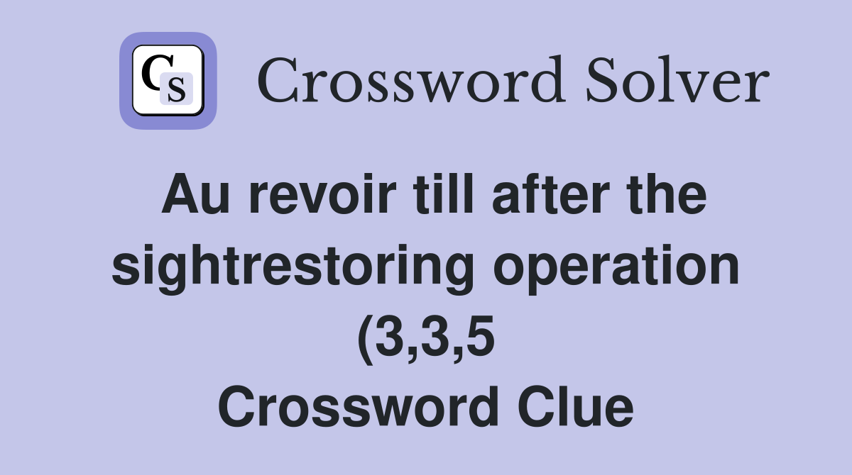 Au revoir till after the sightrestoring operation (3 3 5) Crossword Au revoir till after the sightrestoring operation (3 3 5) Crossword