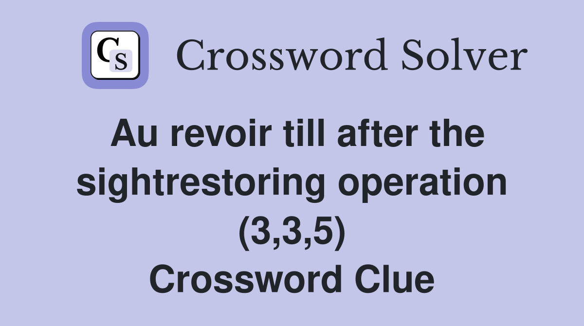 Au revoir till after the sightrestoring operation (3 3 5) Crossword