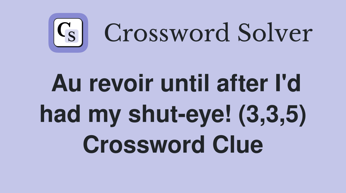 Au revoir until after I'd had my shut-eye! (3,3,5) Crossword Clue