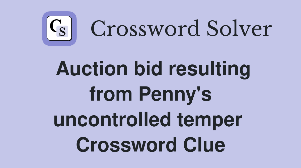 Auction bid resulting from Penny's uncontrolled temper  Crossword Clue