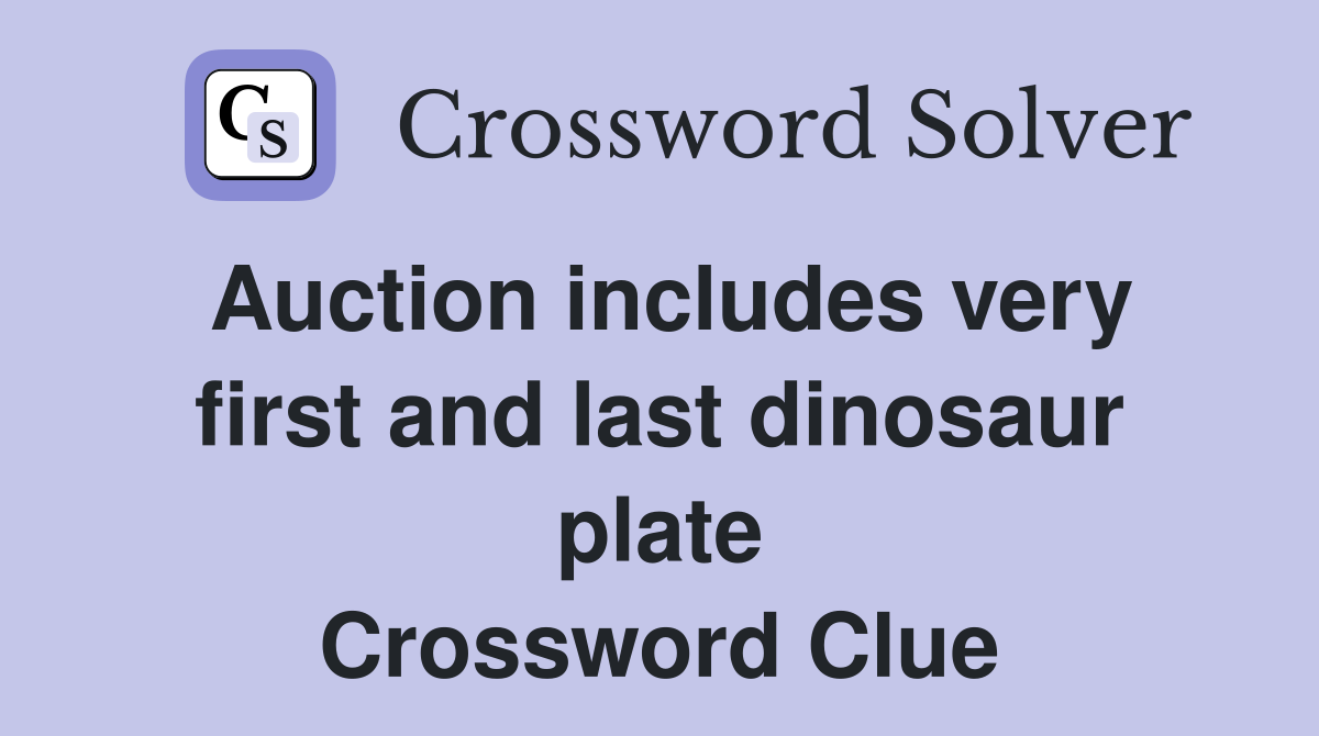 Auction includes very first and last dinosaur plate Crossword Clue