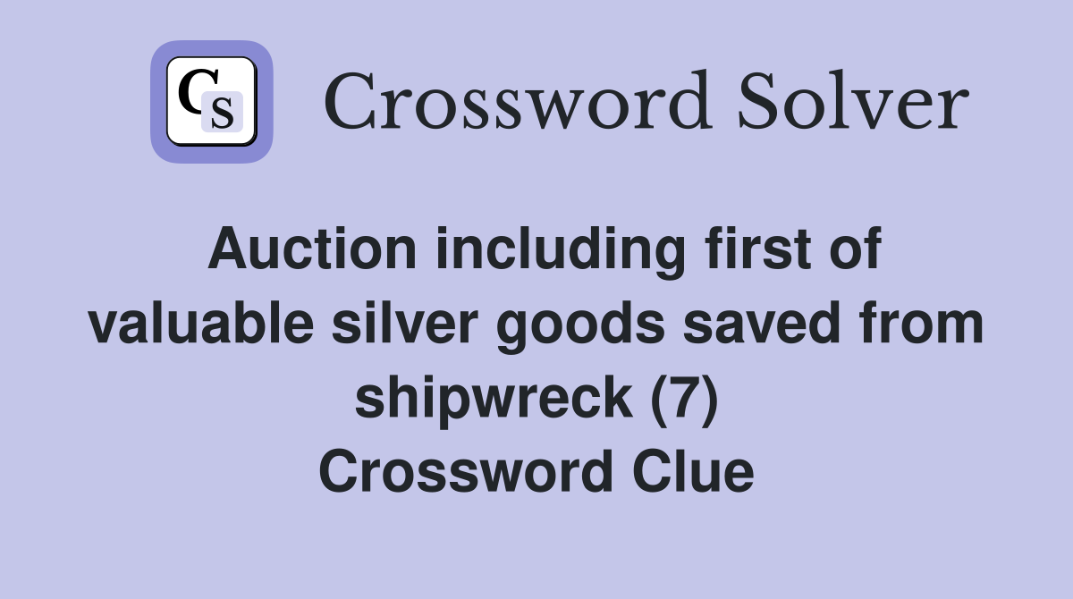 Auction including first of valuable silver goods saved from shipwreck (7) Crossword Clue