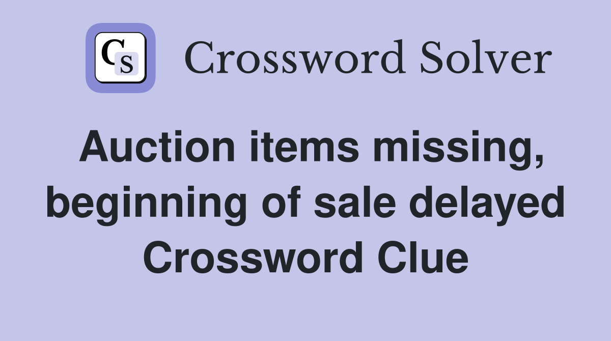Auction items missing, beginning of sale delayed Crossword Clue