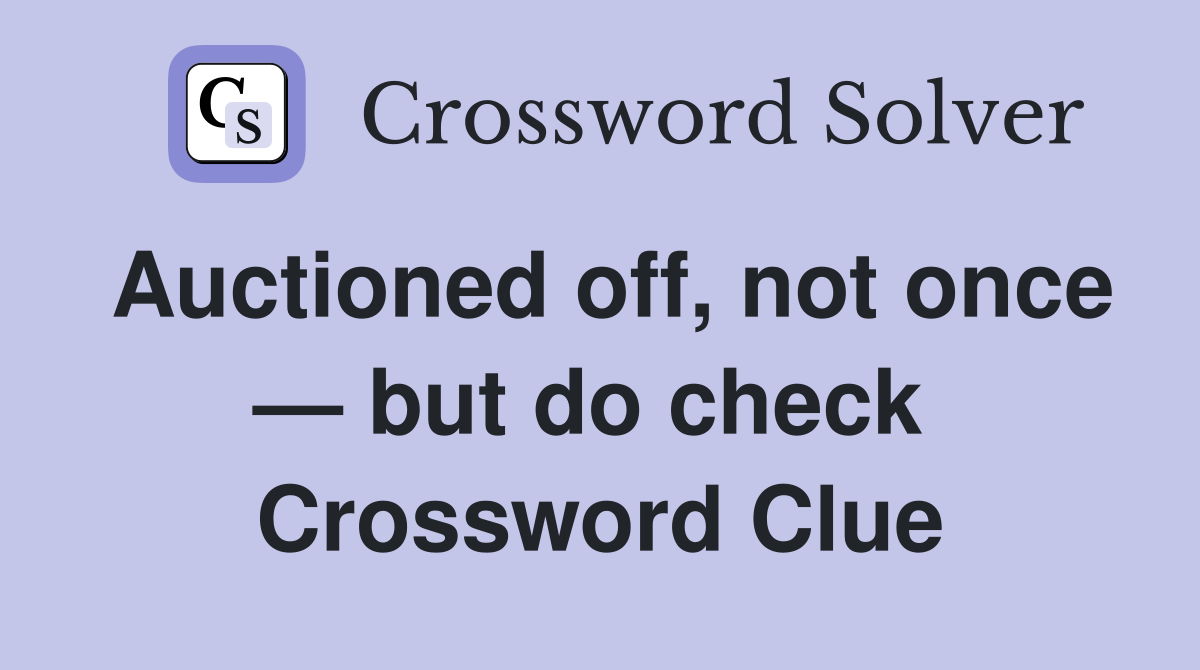 Auctioned off, not once — but do check  Crossword Clue