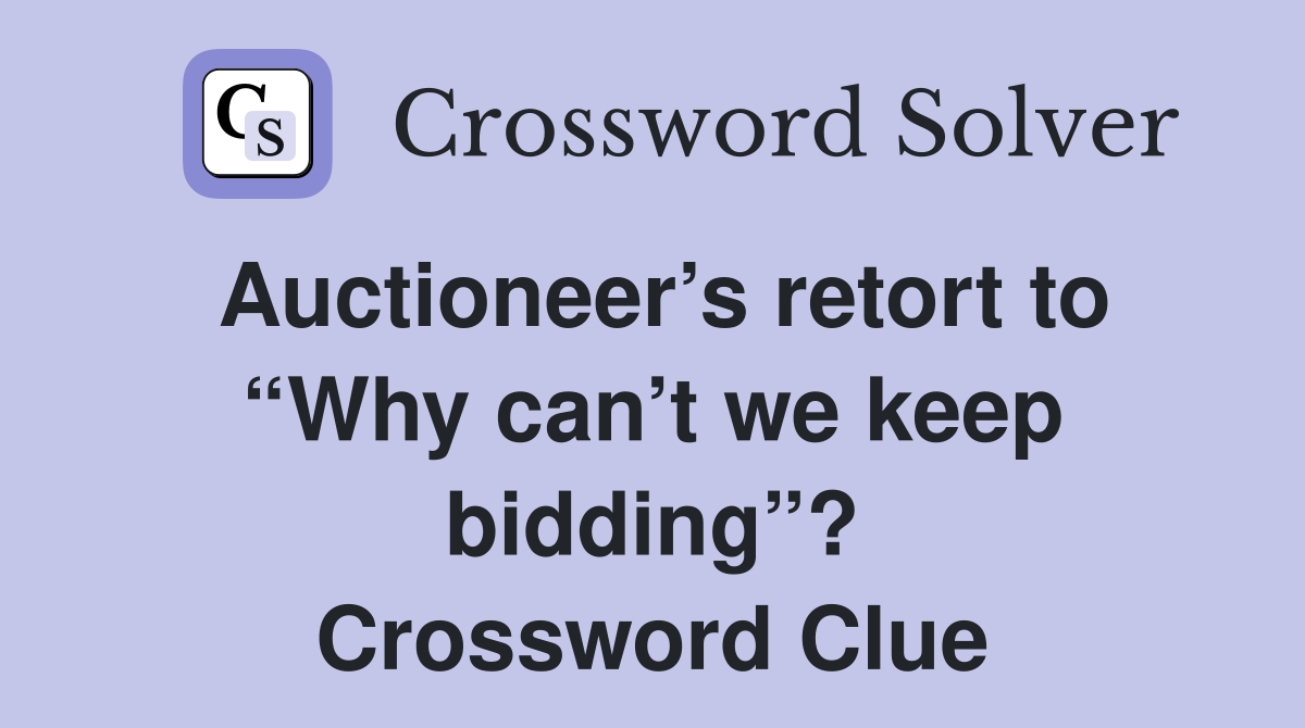 Auctioneer’s retort to “Why can’t we keep bidding”? Crossword Clue