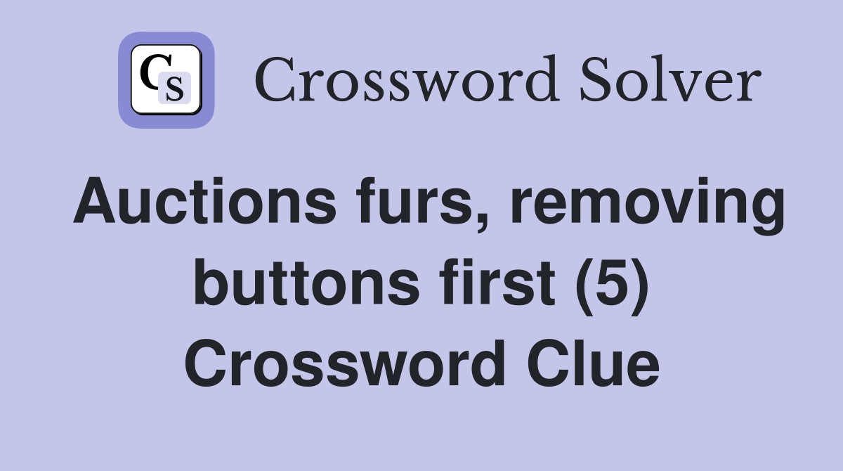 Auctions furs, removing buttons first (5) Crossword Clue