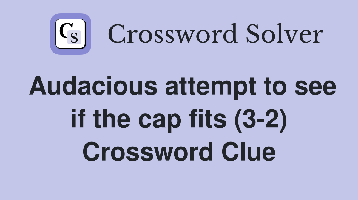 Audacious attempt to see if the cap fits (3-2) Crossword Clue