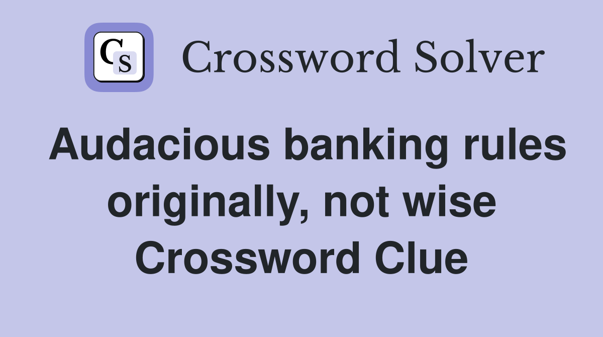 Audacious banking rules originally, not wise Crossword Clue