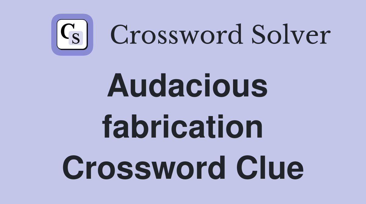 Audacious fabrication Crossword Clue