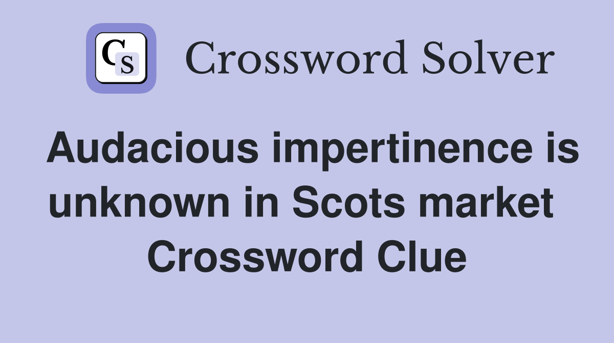 Audacious impertinence is unknown in Scots market  Crossword Clue