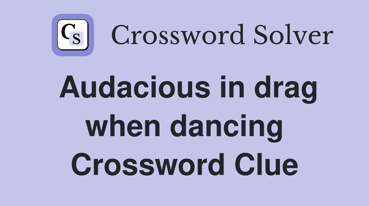 Audacious in drag when dancing Crossword Clue