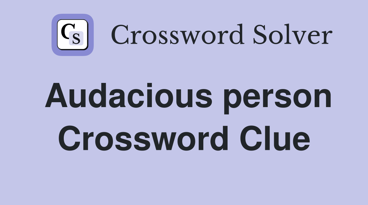 Audacious person Crossword Clue