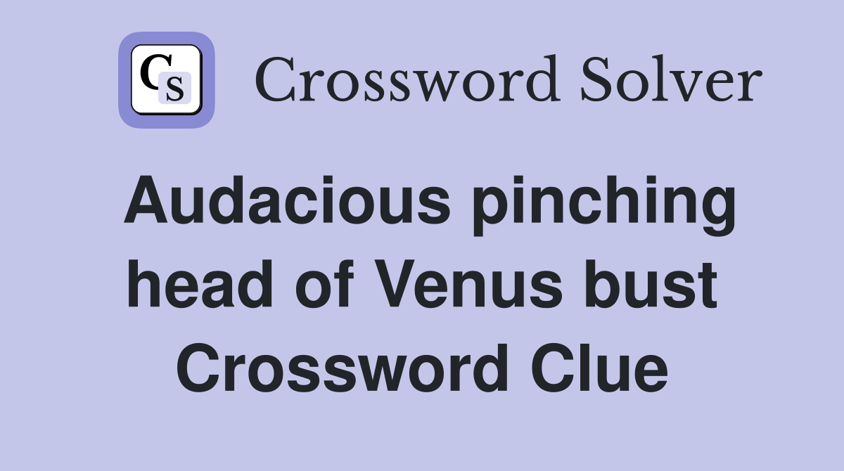 Audacious pinching head of Venus bust Crossword Clue