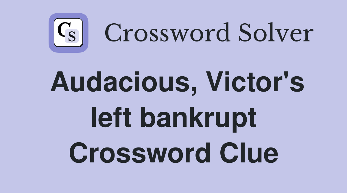 Audacious, Victor's left bankrupt Crossword Clue