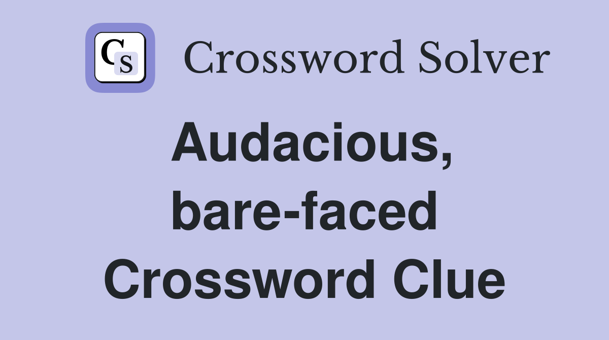 Audacious, bare-faced Crossword Clue