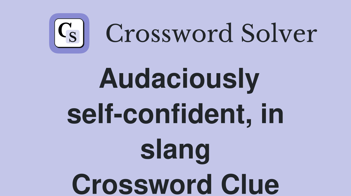 Audaciously self-confident, in slang Crossword Clue