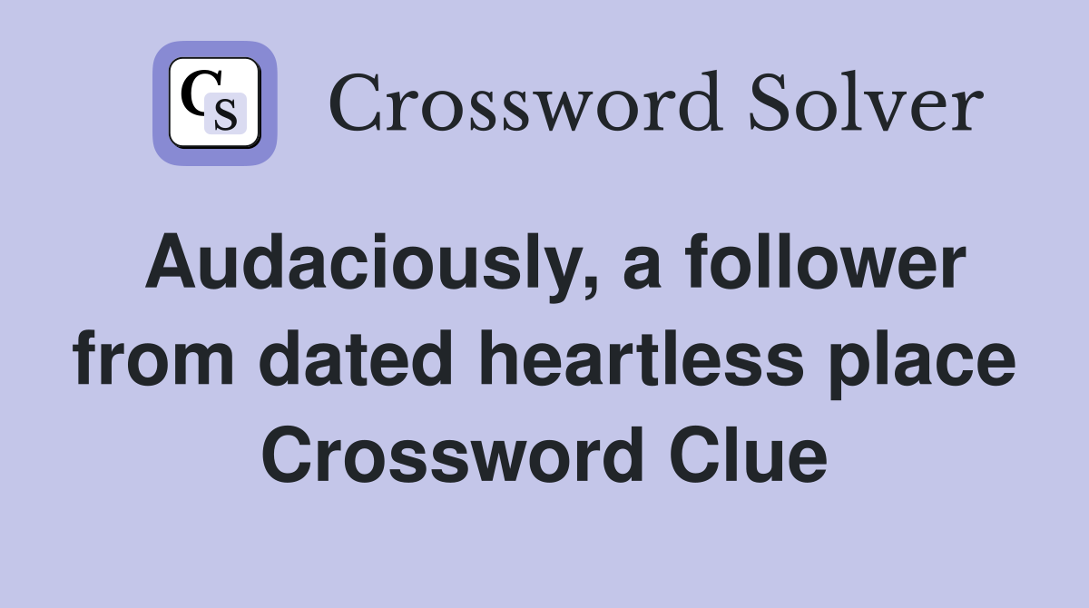 Audaciously, a follower from dated heartless place Crossword Clue