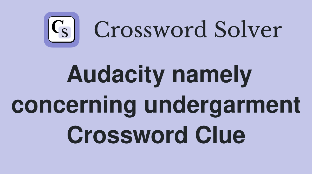 Audacity namely concerning undergarment Crossword Clue